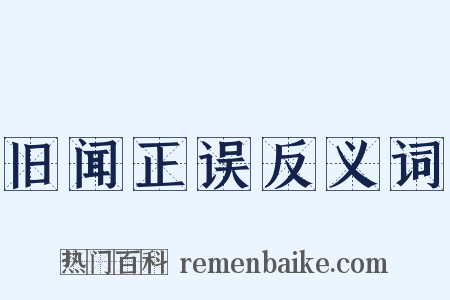 旧闻正误反义词是什么意思的图片